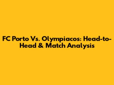 FC Porto Vs. Olympiacos: Head-to-Head & Match Analysis
