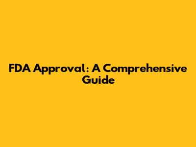 FDA Approval: A Comprehensive Guide