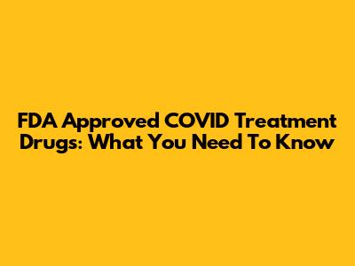 FDA Approved COVID Treatment Drugs: What You Need To Know