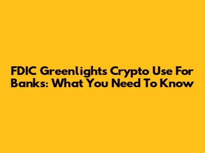 FDIC Greenlights Crypto Use For Banks: What You Need To Know