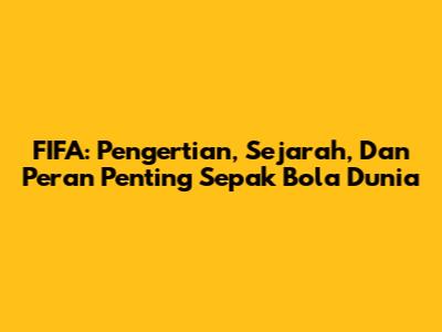 FIFA: Pengertian, Sejarah, Dan Peran Penting Sepak Bola Dunia