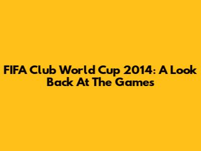 FIFA Club World Cup 2014: A Look Back At The Games