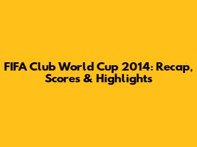 FIFA Club World Cup 2014: Recap, Scores & Highlights