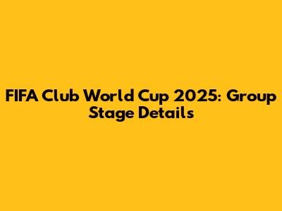 FIFA Club World Cup 2025: Group Stage Details