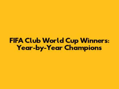 FIFA Club World Cup Winners: Year-by-Year Champions