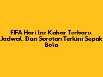 FIFA Hari Ini: Kabar Terbaru, Jadwal, Dan Sorotan Terkini Sepak Bola