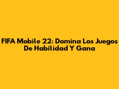 FIFA Mobile 22: Domina Los Juegos De Habilidad Y Gana