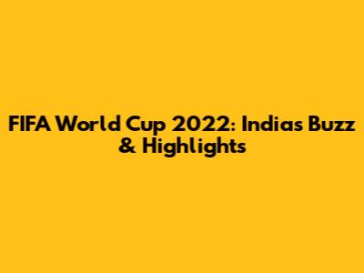 FIFA World Cup 2022: India's Buzz & Highlights