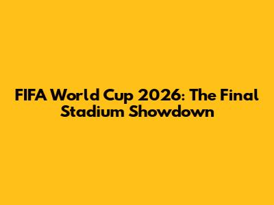 FIFA World Cup 2026: The Final Stadium Showdown