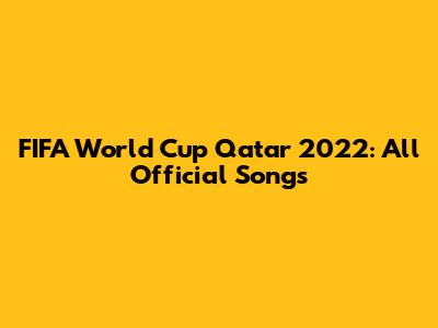 FIFA World Cup Qatar 2022: All Official Songs