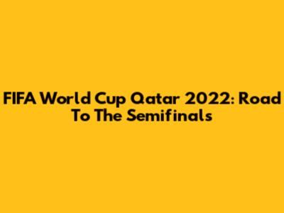 FIFA World Cup Qatar 2022: Road To The Semifinals
