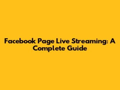 Facebook Page Live Streaming: A Complete Guide