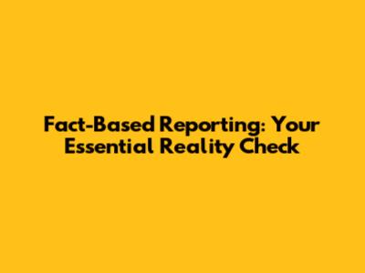 Fact-Based Reporting: Your Essential Reality Check