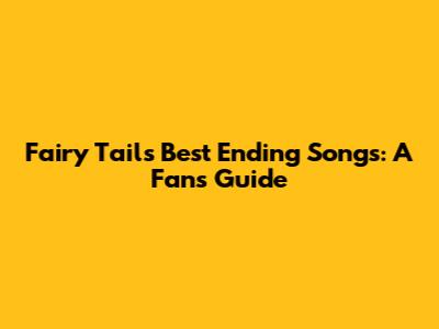 Fairy Tail's Best Ending Songs: A Fan's Guide