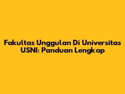 Fakultas Unggulan Di Universitas USNI: Panduan Lengkap