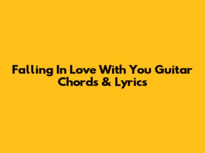 Falling In Love With You Guitar Chords & Lyrics