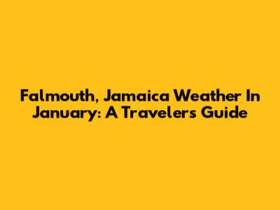 Falmouth, Jamaica Weather In January: A Traveler's Guide