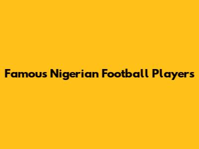 Famous Nigerian Football Players