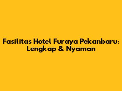 Fasilitas Hotel Furaya Pekanbaru: Lengkap & Nyaman