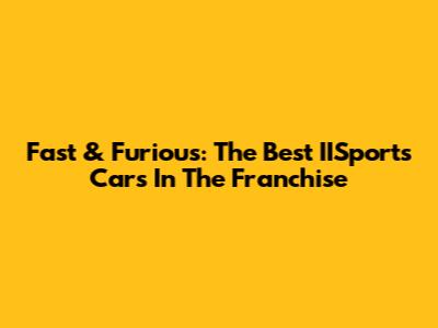 Fast & Furious: The Best IISports Cars In The Franchise