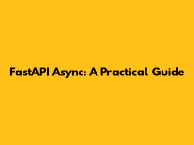 FastAPI Async: A Practical Guide