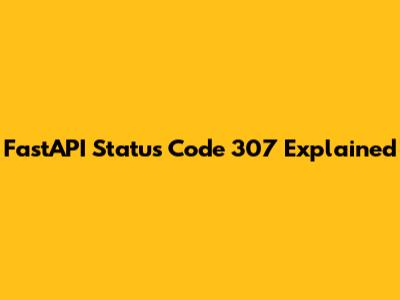 FastAPI Status Code 307 Explained
