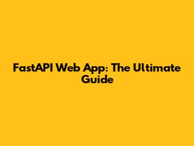 FastAPI Web App: The Ultimate Guide