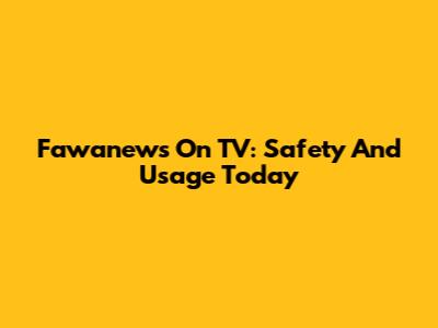Fawanews On TV: Safety And Usage Today