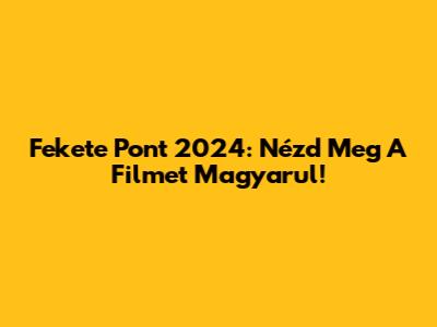 Fekete Pont 2024: Nézd Meg A Filmet Magyarul!