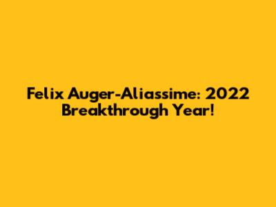 Felix Auger-Aliassime: 2022 Breakthrough Year!