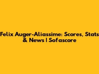 Felix Auger-Aliassime: Scores, Stats & News | Sofascore