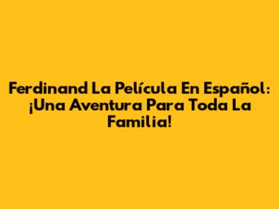 Ferdinand La Película En Español: ¡Una Aventura Para Toda La Familia!