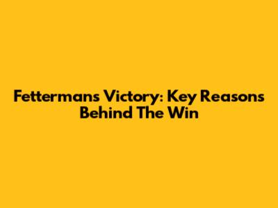 Fetterman's Victory: Key Reasons Behind The Win
