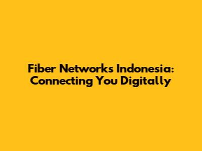 Fiber Networks Indonesia: Connecting You Digitally