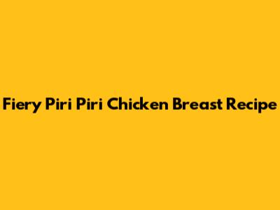 Fiery Piri Piri Chicken Breast Recipe