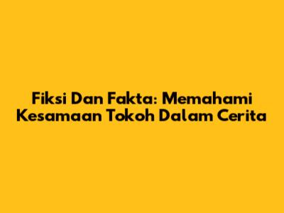 Fiksi Dan Fakta: Memahami Kesamaan Tokoh Dalam Cerita
