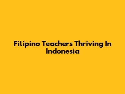 Filipino Teachers Thriving In Indonesia