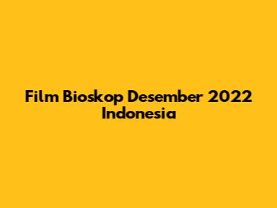 Film Bioskop Desember 2022 Indonesia