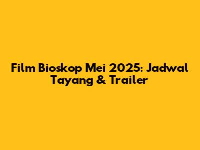 Film Bioskop Mei 2025: Jadwal Tayang & Trailer