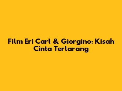 Film Eri Carl & Giorgino: Kisah Cinta Terlarang