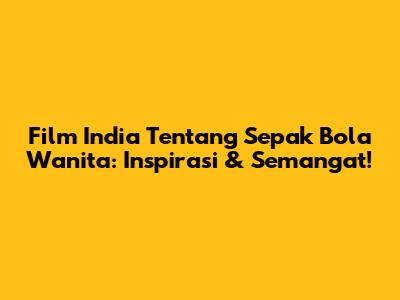 Film India Tentang Sepak Bola Wanita: Inspirasi & Semangat!