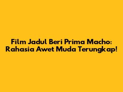Film Jadul Beri Prima Macho: Rahasia Awet Muda Terungkap!