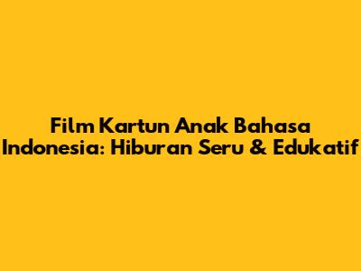 Film Kartun Anak Bahasa Indonesia: Hiburan Seru & Edukatif