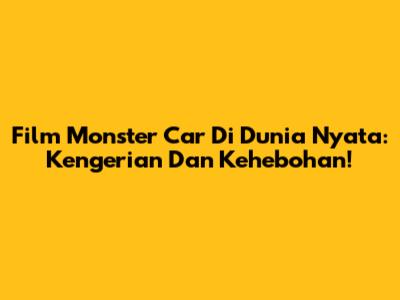 Film Monster Car Di Dunia Nyata: Kengerian Dan Kehebohan!
