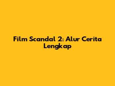 Film Scandal 2: Alur Cerita Lengkap