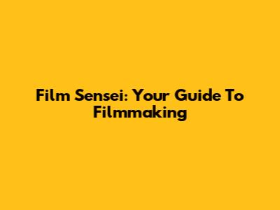 Film Sensei: Your Guide To Filmmaking