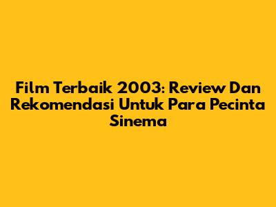 Film Terbaik 2003: Review Dan Rekomendasi Untuk Para Pecinta Sinema