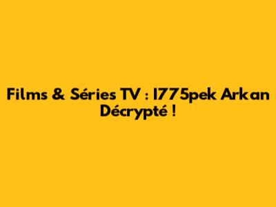Films & Séries TV : I775pek Arkan Décrypté !