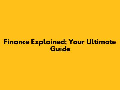 Finance Explained: Your Ultimate Guide