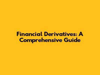 Financial Derivatives: A Comprehensive Guide